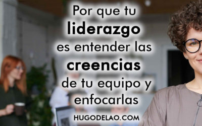 Por que tu liderazgo es entender las creencias de tu equipo y enfocarlas